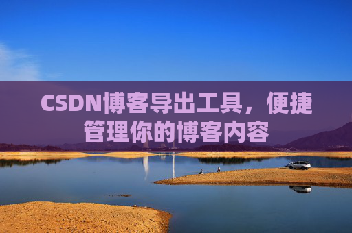 CSDN博客导出工具，便捷管理你的博客内容